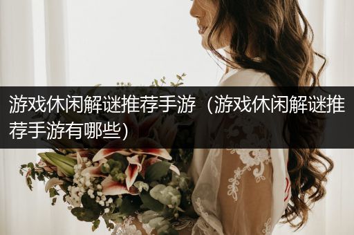 游戏休闲解谜推荐手游（游戏休闲解谜推荐手游有哪些）