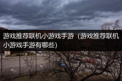 游戏推荐联机小游戏手游（游戏推荐联机小游戏手游有哪些）