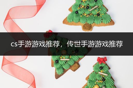 cs手游游戏推荐，传世手游游戏推荐