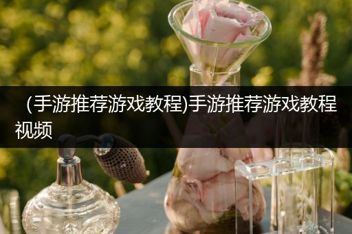 （手游推荐游戏教程)手游推荐游戏教程视频