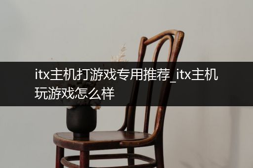 itx主机打游戏专用推荐_itx主机玩游戏怎么样