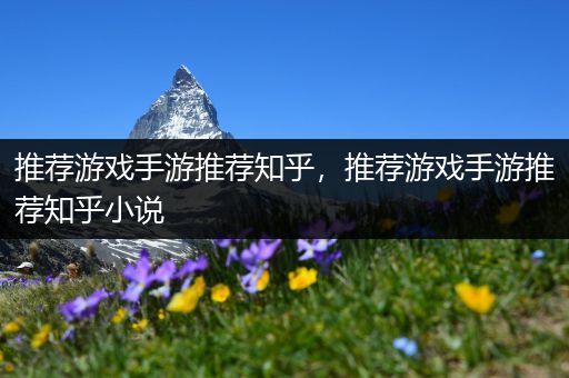 推荐游戏手游推荐知乎，推荐游戏手游推荐知乎小说