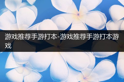 游戏推荐手游打本-游戏推荐手游打本游戏