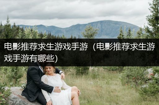 电影推荐求生游戏手游（电影推荐求生游戏手游有哪些）