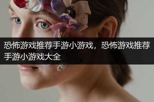 恐怖游戏推荐手游小游戏，恐怖游戏推荐手游小游戏大全