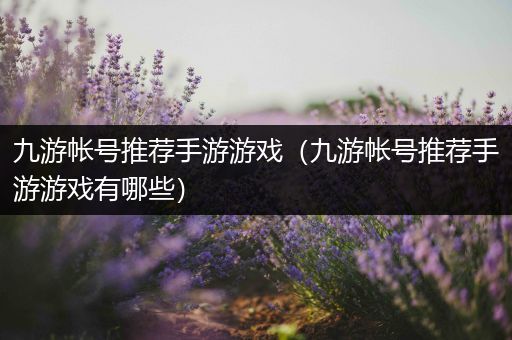 九游帐号推荐手游游戏（九游帐号推荐手游游戏有哪些）