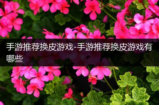 手游推荐换皮游戏-手游推荐换皮游戏有哪些