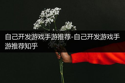 自己开发游戏手游推荐-自己开发游戏手游推荐知乎