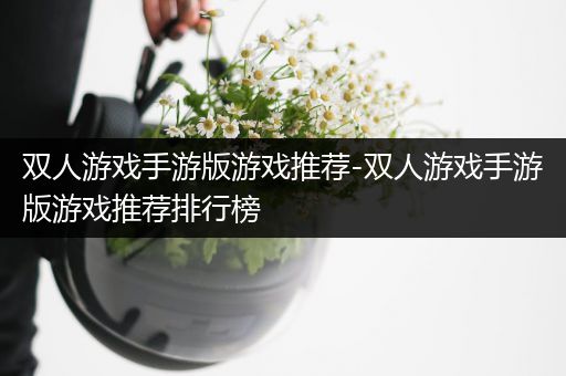 双人游戏手游版游戏推荐-双人游戏手游版游戏推荐排行榜