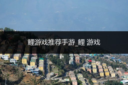 鲤游戏推荐手游_鲤 游戏