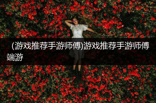 （游戏推荐手游师傅)游戏推荐手游师傅端游