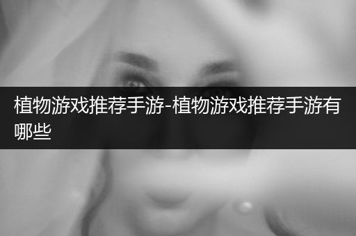 植物游戏推荐手游-植物游戏推荐手游有哪些