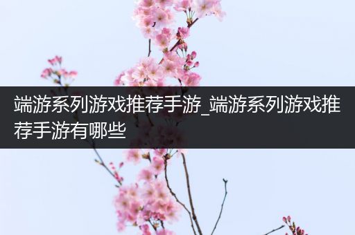 端游系列游戏推荐手游_端游系列游戏推荐手游有哪些
