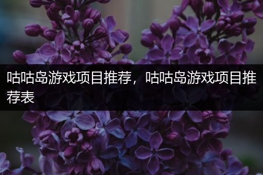 咕咕岛游戏项目推荐，咕咕岛游戏项目推荐表