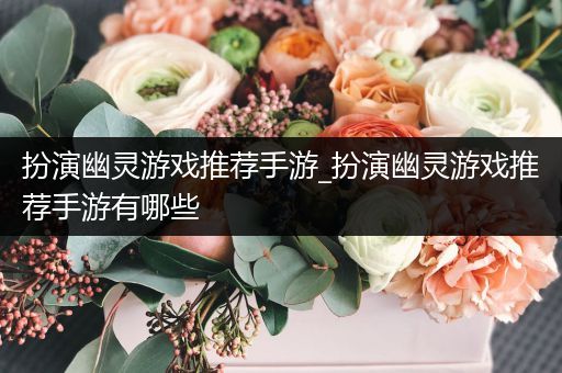 扮演幽灵游戏推荐手游_扮演幽灵游戏推荐手游有哪些