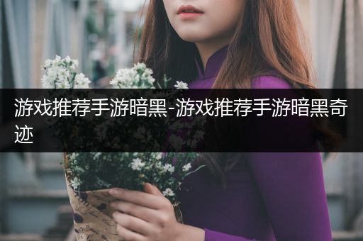 游戏推荐手游暗黑-游戏推荐手游暗黑奇迹