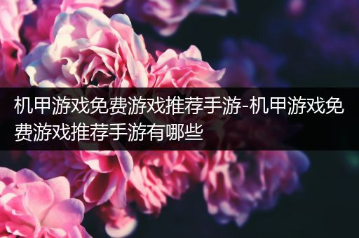 机甲游戏免费游戏推荐手游-机甲游戏免费游戏推荐手游有哪些