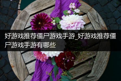 好游戏推荐僵尸游戏手游_好游戏推荐僵尸游戏手游有哪些