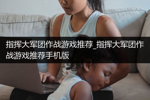 指挥大军团作战游戏推荐_指挥大军团作战游戏推荐手机版