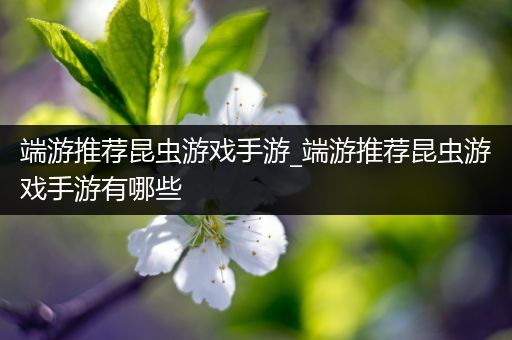 端游推荐昆虫游戏手游_端游推荐昆虫游戏手游有哪些