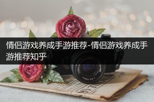 情侣游戏养成手游推荐-情侣游戏养成手游推荐知乎