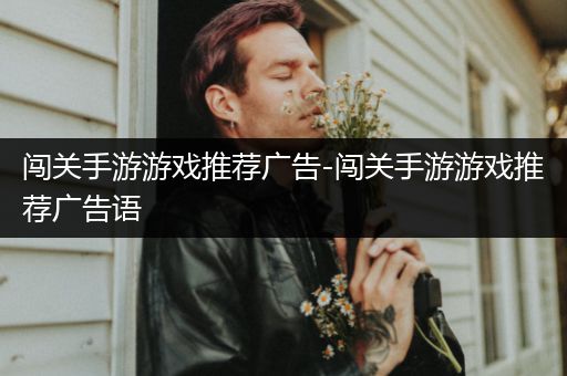 闯关手游游戏推荐广告-闯关手游游戏推荐广告语