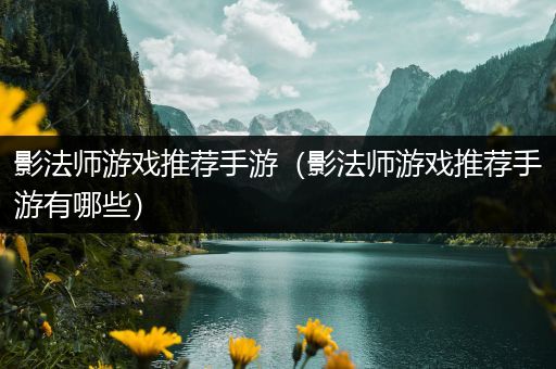 影法师游戏推荐手游（影法师游戏推荐手游有哪些）