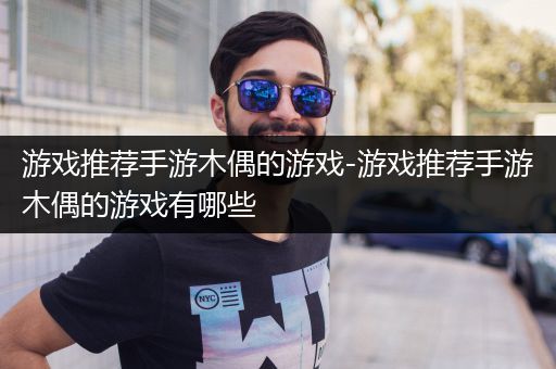 游戏推荐手游木偶的游戏-游戏推荐手游木偶的游戏有哪些