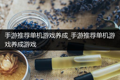 手游推荐单机游戏养成_手游推荐单机游戏养成游戏