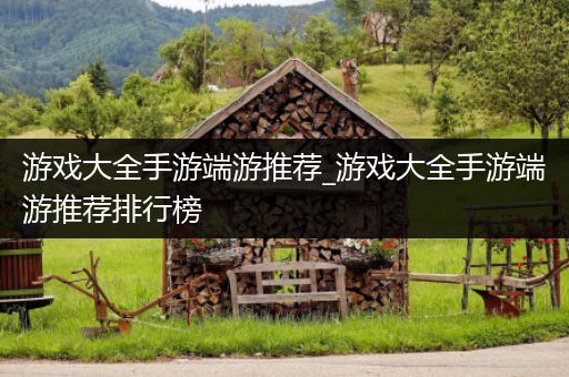 游戏大全手游端游推荐_游戏大全手游端游推荐排行榜