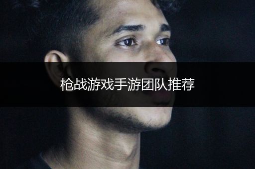 枪战游戏手游团队推荐