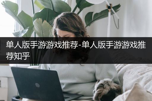 单人版手游游戏推荐-单人版手游游戏推荐知乎