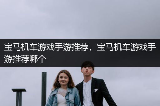宝马机车游戏手游推荐，宝马机车游戏手游推荐哪个
