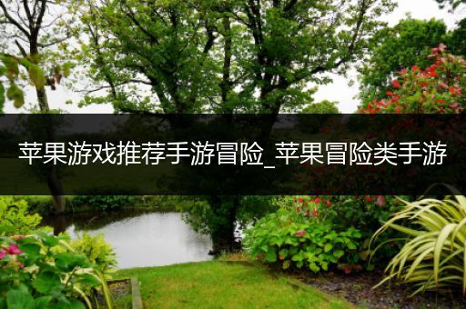 苹果游戏推荐手游冒险_苹果冒险类手游