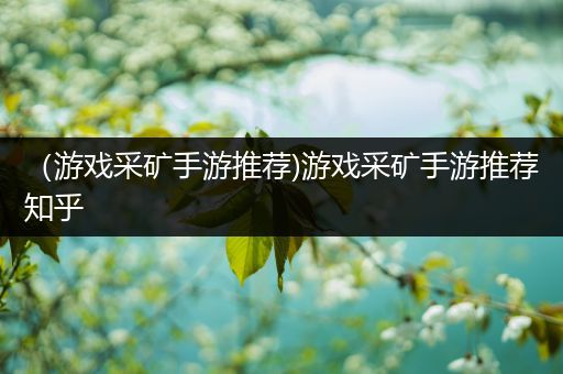 （游戏采矿手游推荐)游戏采矿手游推荐知乎