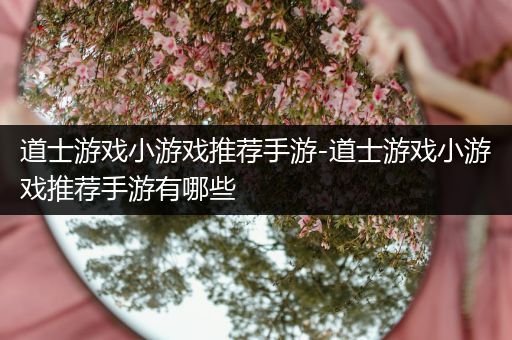 道士游戏小游戏推荐手游-道士游戏小游戏推荐手游有哪些