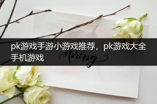 pk游戏手游小游戏推荐，pk游戏大全手机游戏