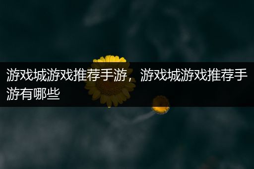 游戏城游戏推荐手游，游戏城游戏推荐手游有哪些
