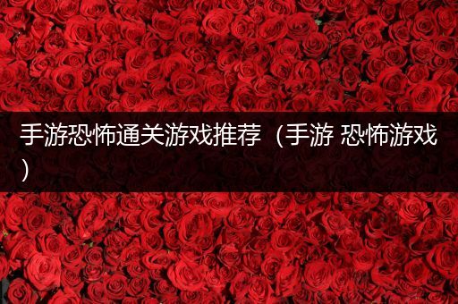 手游恐怖通关游戏推荐（手游 恐怖游戏）