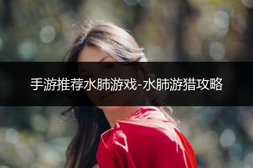 手游推荐水肺游戏-水肺游猎攻略