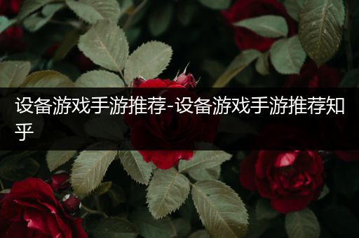 设备游戏手游推荐-设备游戏手游推荐知乎