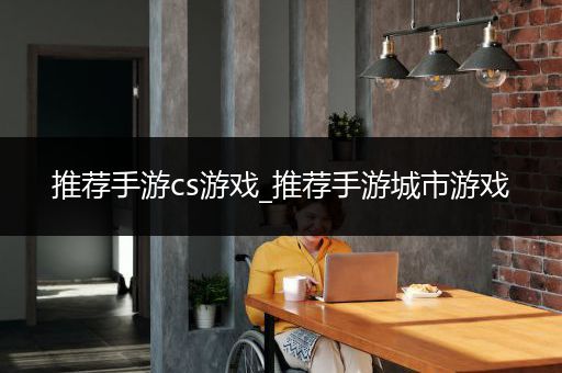 推荐手游cs游戏_推荐手游城市游戏