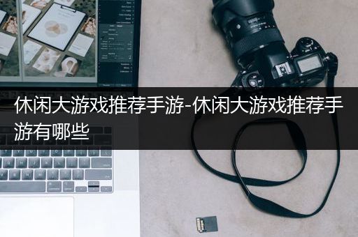 休闲大游戏推荐手游-休闲大游戏推荐手游有哪些