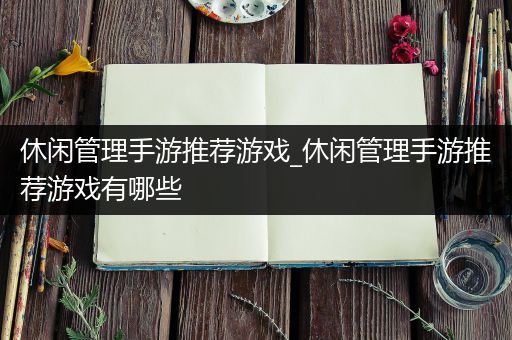 休闲管理手游推荐游戏_休闲管理手游推荐游戏有哪些
