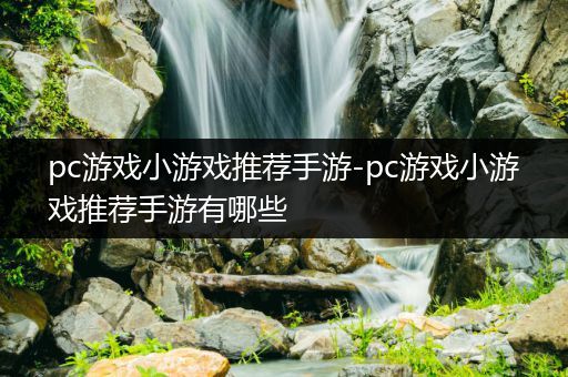 pc游戏小游戏推荐手游-pc游戏小游戏推荐手游有哪些