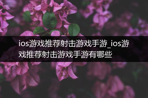 ios游戏推荐射击游戏手游_ios游戏推荐射击游戏手游有哪些