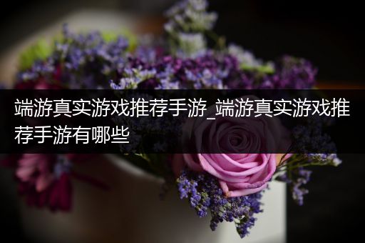 端游真实游戏推荐手游_端游真实游戏推荐手游有哪些