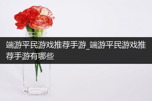 端游平民游戏推荐手游_端游平民游戏推荐手游有哪些