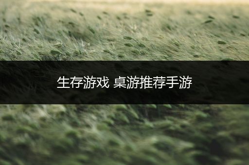 生存游戏 桌游推荐手游