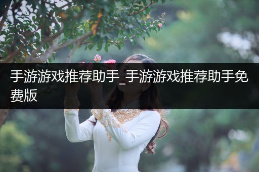 手游游戏推荐助手_手游游戏推荐助手免费版